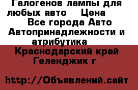 Галогенов лампы для любых авто. › Цена ­ 3 000 - Все города Авто » Автопринадлежности и атрибутика   . Краснодарский край,Геленджик г.